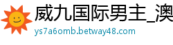 威九国际男主_澳门威尼斯人娱乐_365在线体育投注_幸运快三大小预测神器_网赌导师带回血靠谱吗?